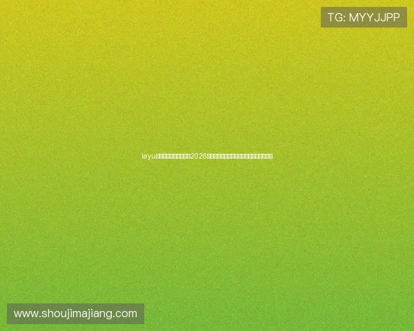 leyu乐鱼官方旗舰为您带来2026世界杯比赛赛程、比分实时更新与精彩集锦